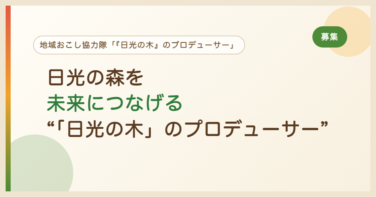 日光の森を未来につなげる“「日光の木」のプロデューサー”日光市では、地域おこし協力隊「『日光の木』のプロデューサー」を募集します。